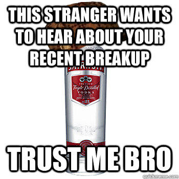 this stranger wants to hear about your recent breakup trust me bro  