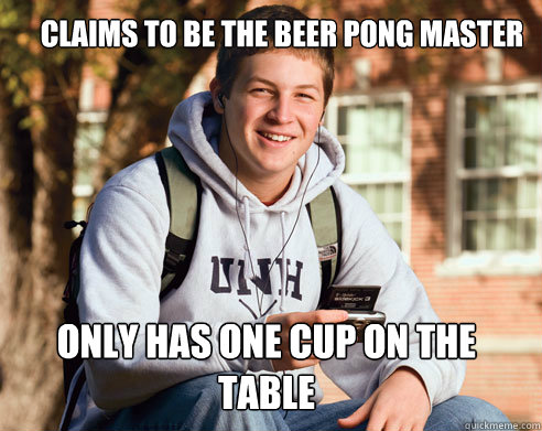 Claims to be the beer pong master only has one cup on the table  College Freshman