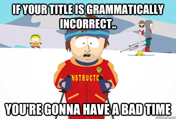 If your title is grammatically incorrect..  you're gonna have a bad time  Super Cool Ski Instructor