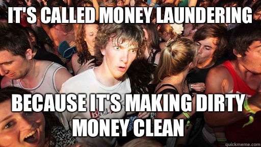It's called money laundering because it's making dirty money clean  Sudden Clarity Clarence