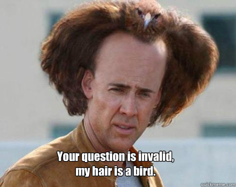  Your question is invalid, my hair is a bird.  Crazy Nicolas Cage