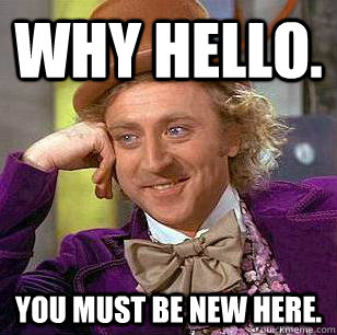 Why Hello. You Must Be New Here.    Condescending Wonka