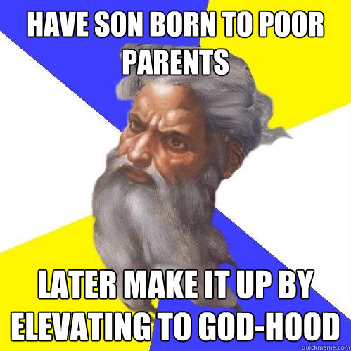 have son born to poor parents later make it up by elevating to god-hood   Advice God