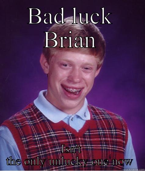 BAD LUCK BRIAN ISN'T THE ONLY UNLUCKY ONE NOW  Bad Luck Brian