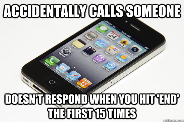 Accidentally calls someone Doesn't respond when you hit 'end' the first 15 times - Accidentally calls someone Doesn't respond when you hit 'end' the first 15 times  Misc