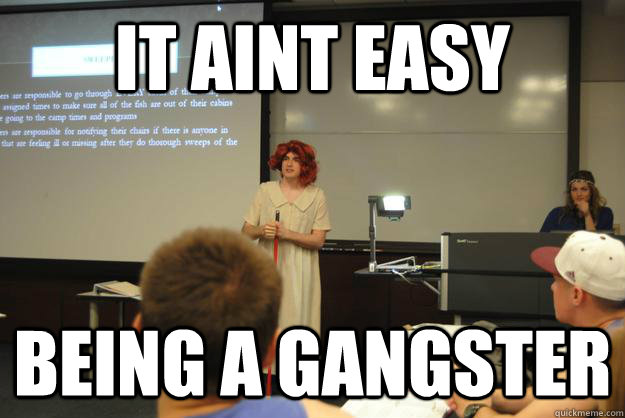 It aint easy being a gangster  Gangsta