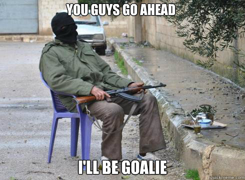 I'll be goalie You guys go ahead  Lazy Rebel