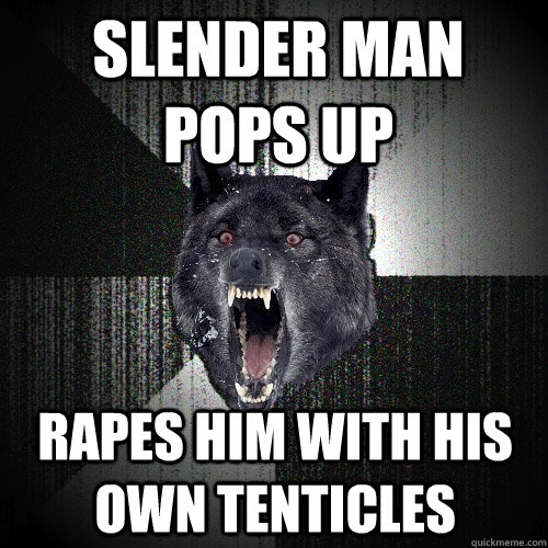 slender man pops up rapes him with his own tenticles  Insanity Wolf