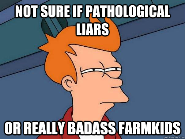 not sure if Pathological Liars or really badass farmkids - not sure if Pathological Liars or really badass farmkids  Futurama Fry