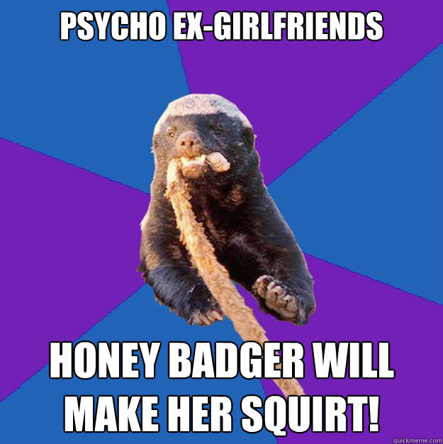 Psycho ex-girlfriends honey badger will make her squirt!  Honey Badger Dont Care
