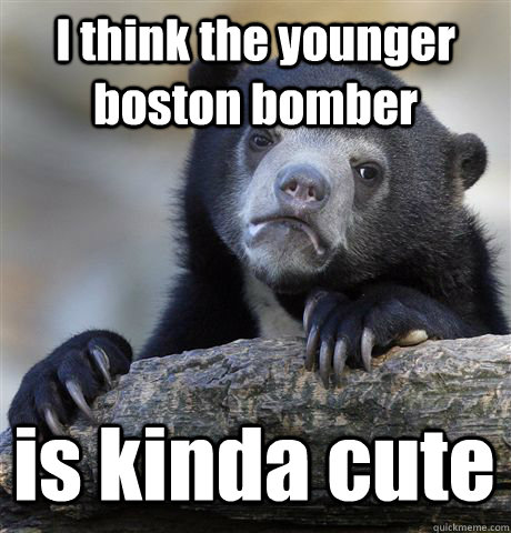 I think the younger boston bomber is kinda cute  Confession Bear