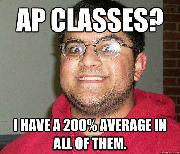 AP Classes? I have a 200% average in all of them.  Nerdy indian boy