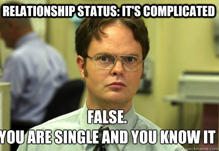 relationship status: it's complicated False.
you are single and you know it - relationship status: it's complicated False.
you are single and you know it  Schrute