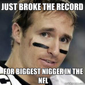 just broke the record
 for biggest nigger in the nfl  
