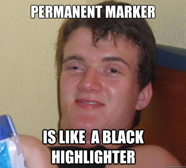 PERMANENT MARKER IS LIKE  A BLACK HIGHLIGHTER - PERMANENT MARKER IS LIKE  A BLACK HIGHLIGHTER  10 Guy
