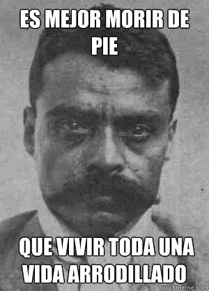 Es mejor morir de pie  que vivir toda una vida arrodillado - Es mejor morir de pie  que vivir toda una vida arrodillado  Zapata