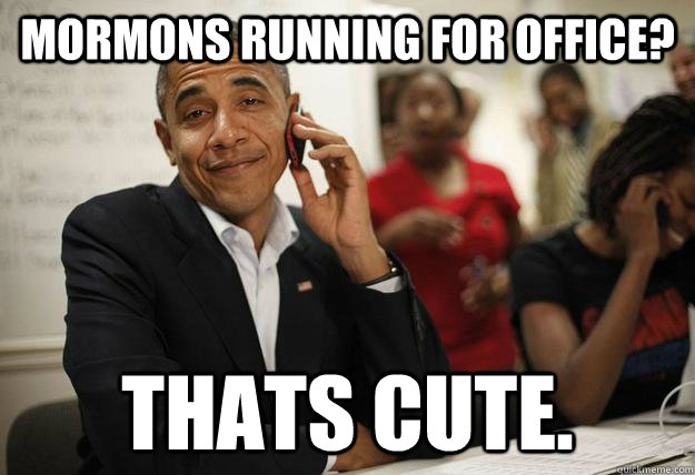 Mormons running for office? thats cute.  Obamathon