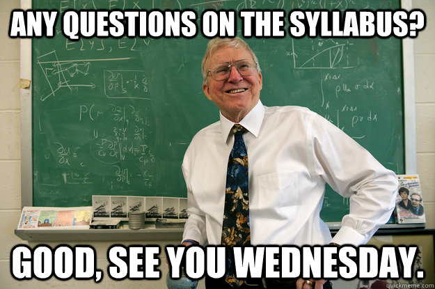 Any questions on the syllabus?  Good, see you Wednesday. - Any questions on the syllabus?  Good, see you Wednesday.  Misc