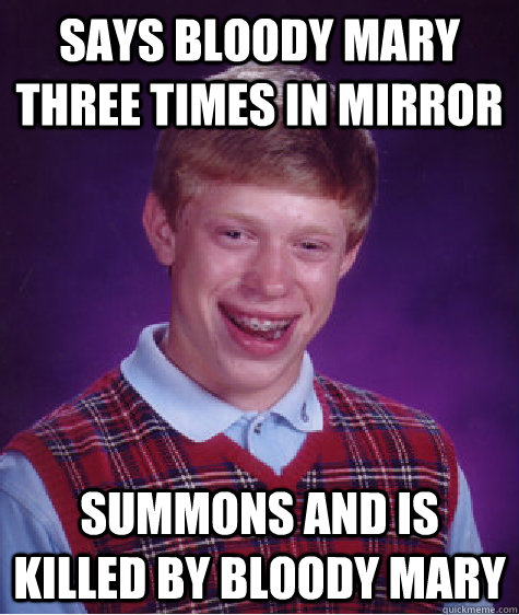 Says bloody mary three times in mirror summons and is killed by bloody mary - Says bloody mary three times in mirror summons and is killed by bloody mary  Bad Luck Brian