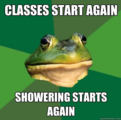 Classes start again showering starts again  Foul Bachelor Frog