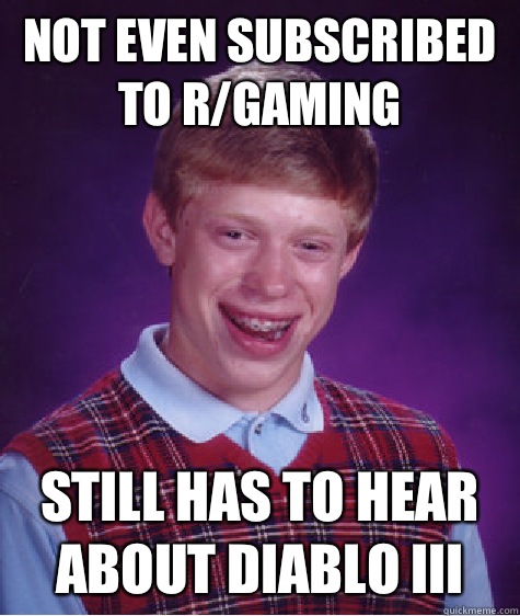 Not even subscribed to r/gaming Still has to hear about Diablo III  Bad Luck Brian