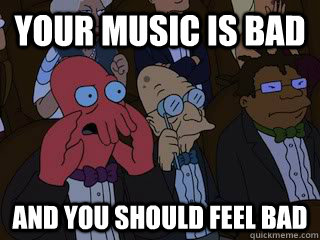 Your Music is Bad and you should feel bad  Bad Zoidberg