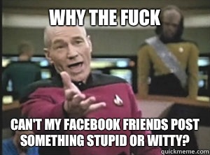 Why the fuck Can't my Facebook friends post something stupid or witty?  Annoyed picard about shitty watercolor and karmanaut