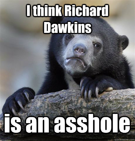 I think Richard Dawkins  is an asshole  Confession Bear