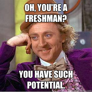 Oh, You're a freshman? You have such potential.  Creepy Wonka