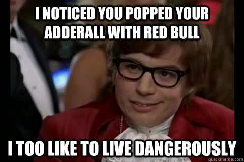I noticed you popped your adderall with red bull  i too like to live dangerously - I noticed you popped your adderall with red bull  i too like to live dangerously  Dangerously - Austin Powers