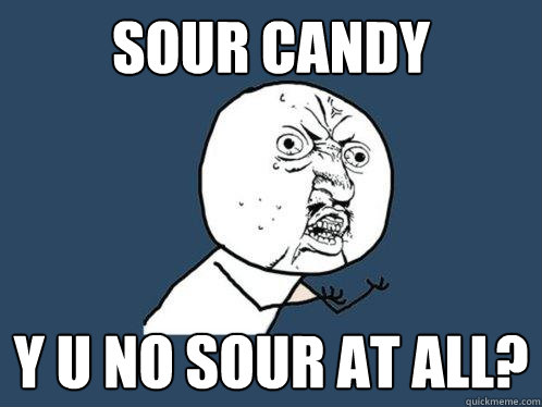 SOUR CANDY Y U NO SOUR AT ALL?  Y U No
