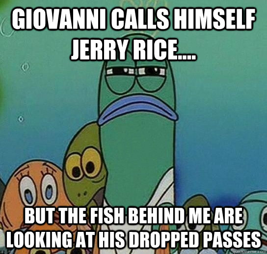 giovanni calls himself jerry rice.... but the fish behind me are looking at his dropped passes - giovanni calls himself jerry rice.... but the fish behind me are looking at his dropped passes  Serious fish SpongeBob