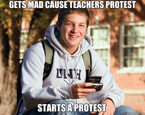 Gets mad cause teachers protest Starts a protest  College Freshman