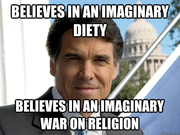 believes in an imaginary diety believes in an imaginary war on religion  Rick perry