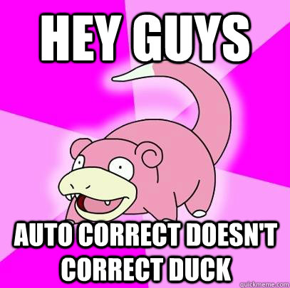 Hey guys auto correct doesn't correct duck  Slowpoke