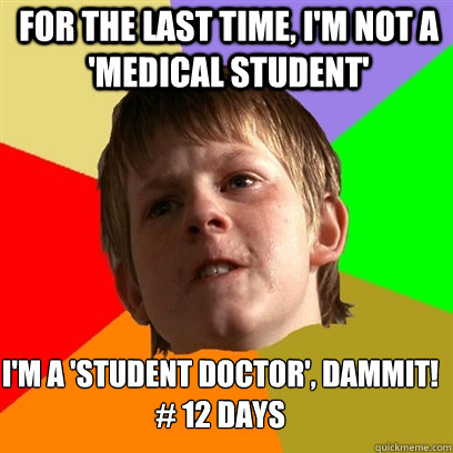 for the last time, i'm not a 'medical student' I'm a 'student doctor', dammit!
# 12 days  Angry School Boy