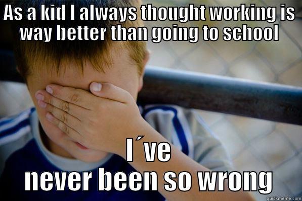 work versus school - AS A KID I ALWAYS THOUGHT WORKING IS WAY BETTER THAN GOING TO SCHOOL I´VE NEVER BEEN SO WRONG Confession kid