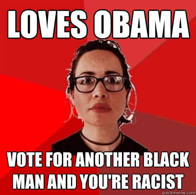 Loves Obama Vote for another black man and you're racist  Liberal Douche Garofalo
