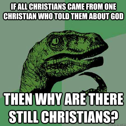 If all christians came from one christian who told them about god then why are there still christians?  Philosoraptor