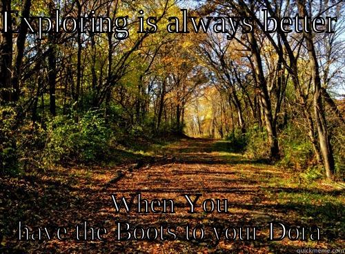 EXPLORING IS ALWAYS BETTER  WHEN YOU HAVE THE BOOTS TO YOUR DORA Misc