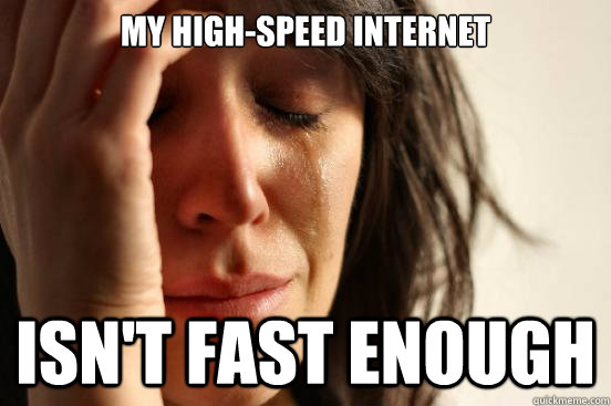 My high-speed internet isn't fast enough  First World Problems