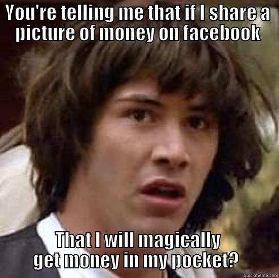 YOU'RE TELLING ME THAT IF I SHARE A PICTURE OF MONEY ON FACEBOOK THAT I WILL MAGICALLY GET MONEY IN MY POCKET?  conspiracy keanu