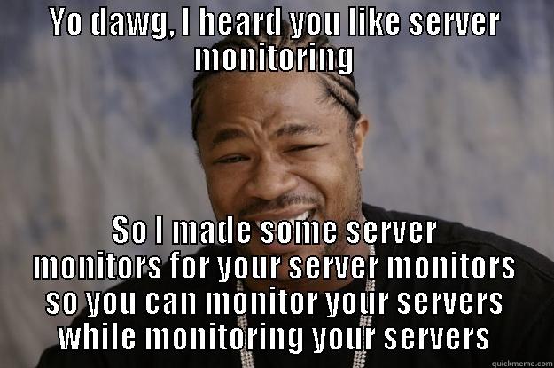 YO DAWG, I HEARD YOU LIKE SERVER MONITORING SO I MADE SOME SERVER MONITORS FOR YOUR SERVER MONITORS SO YOU CAN MONITOR YOUR SERVERS WHILE MONITORING YOUR SERVERS Xzibit meme