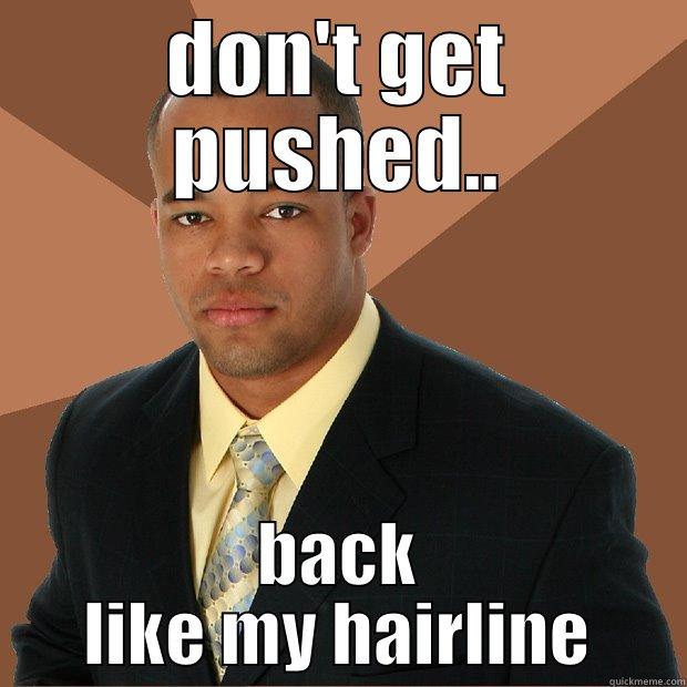 don't get pushed - DON'T GET PUSHED.. BACK LIKE MY HAIRLINE Successful Black Man