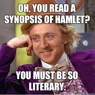Oh, you read a synopsis of Hamlet? You must be so literary. - Oh, you read a synopsis of Hamlet? You must be so literary.  Condescending Wonka