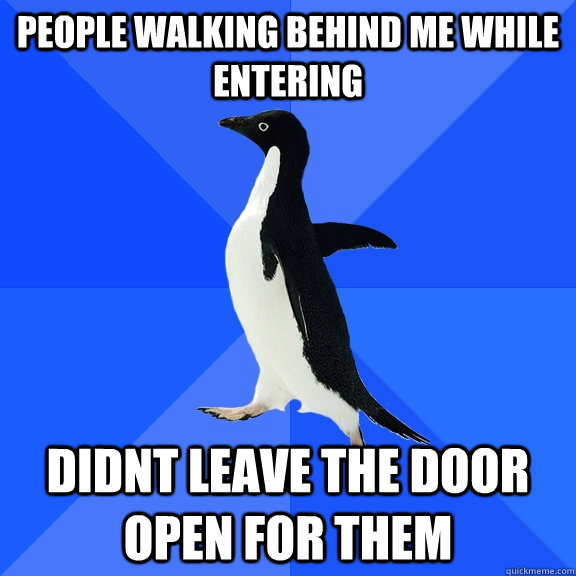 People walking behind me while entering  Didnt leave the door open for them  Socially Awkward Penguin