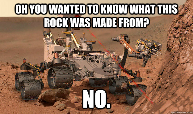 oh you wanted to know what this rock was made from? No.  Unimpressed Curiosity