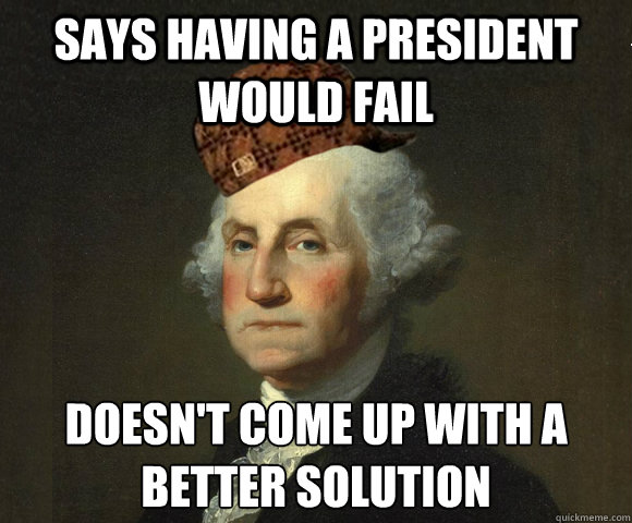 Says having a president would fail Doesn't come up with a better solution   