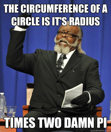 THE CIRCUMFERENCE OF A CIRCLE IS IT'S RADIUS TIMES TWO DAMN PI  The Rent Is Too Damn High