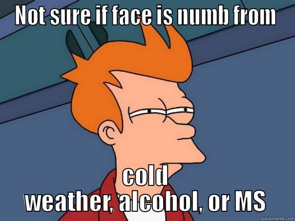 NOT SURE IF FACE IS NUMB FROM COLD WEATHER, ALCOHOL, OR MS Futurama Fry